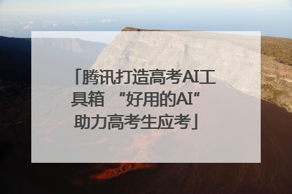 腾讯打造高考AI工具箱 “好用的AI”助力高考生应考