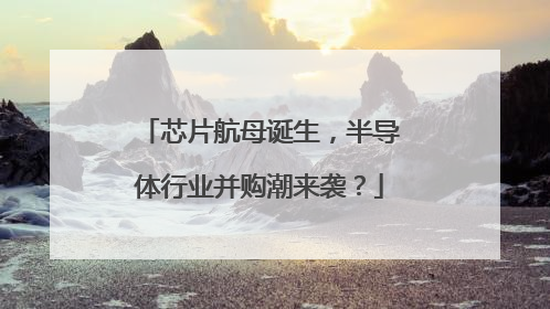 芯片航母诞生，半导体行业并购潮来袭？