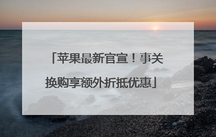 苹果最新官宣！事关换购享额外折抵优惠