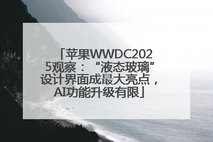 苹果WWDC2025观察：“液态玻璃”设计界面成最大亮点，AI功能升级有限