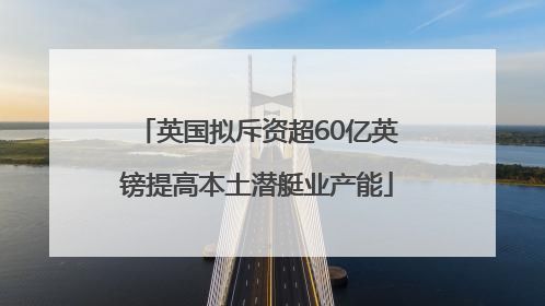 英国拟斥资超60亿英镑提高本土潜艇业产能