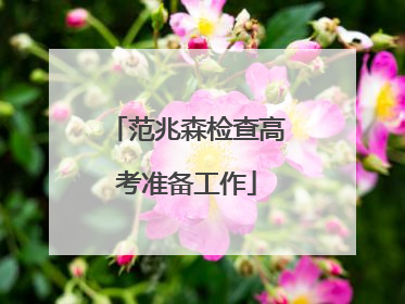 范兆森检查高考准备工作