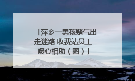 萍乡一男孩赌气出走迷路 收费站员工暖心相助（图）