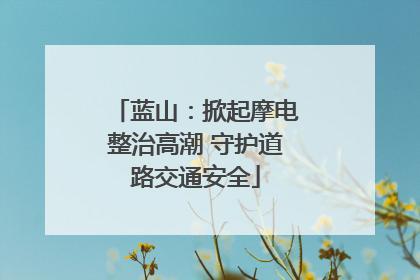 蓝山：掀起摩电整治高潮 守护道路交通安全