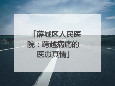 薛城区人民医院：跨越病痛的医患真情
