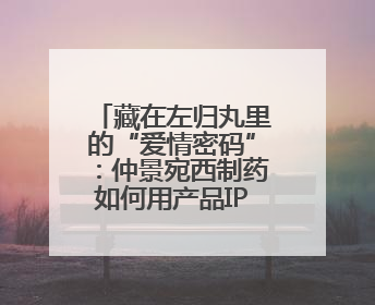 藏在左归丸里的“爱情密码”：仲景宛西制药如何用产品IP讲好品牌故事