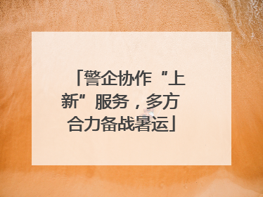 警企协作“上新”服务，多方合力备战暑运