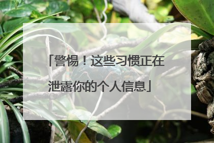 警惕！这些习惯正在泄露你的个人信息