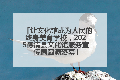 让文化馆成为人民的终身美育学校，2025德清县文化馆服务宣传周圆满落幕