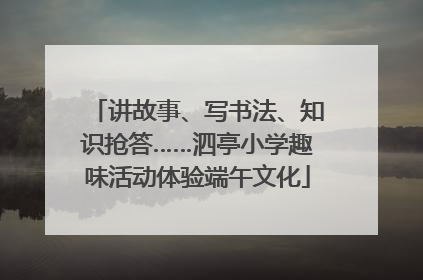 讲故事、写书法、知识抢答……泗亭小学趣味活动体验端午文化