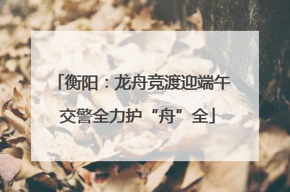衡阳：龙舟竞渡迎端午 交警全力护“舟”全