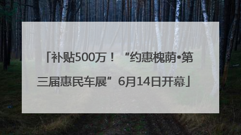 补贴500万！“约惠槐荫•第三届惠民车展”6月14日开幕