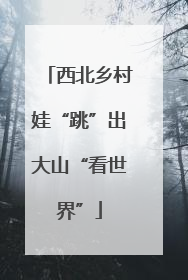 西北乡村娃“跳”出大山“看世界”