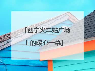 西宁火车站广场上的暖心一幕
