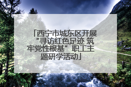 西宁市城东区开展“寻访红色足迹 筑牢党性根基”职工主题研学活动