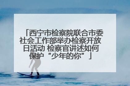 西宁市检察院联合市委社会工作部举办检察开放日活动 检察官讲述如何保护“少年的你”