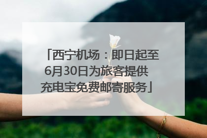 西宁机场：即日起至6月30日为旅客提供充电宝免费邮寄服务