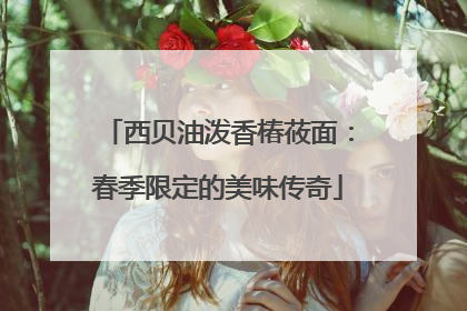 西贝油泼香椿莜面：春季限定的美味传奇