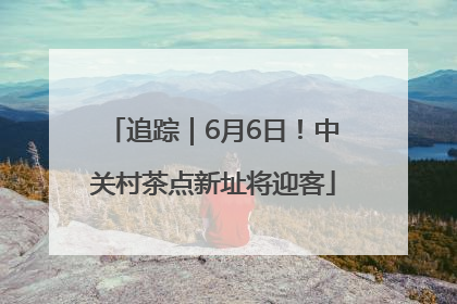 追踪｜6月6日！中关村茶点新址将迎客