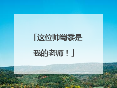 这位帅蜀黍是我的老师！