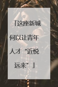 这座新城何以让青年人才“近悦远来”
