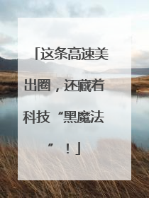 这条高速美出圈，还藏着科技“黑魔法”！
