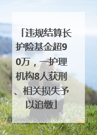 违规结算长护险基金超90万，一护理机构8人获刑、相关损失予以追缴