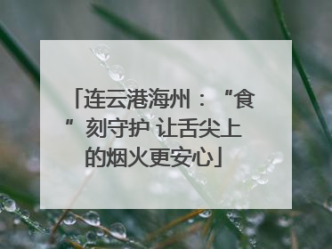 连云港海州：“食”刻守护 让舌尖上的烟火更安心