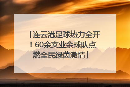 连云港足球热力全开！60余支业余球队点燃全民绿茵激情