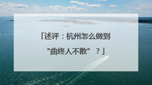 述评：杭州怎么做到“曲终人不散”？