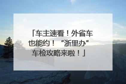 车主速看！外省车也能约！“浙里办”车检攻略来啦！
