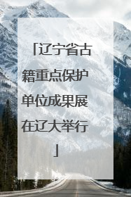 辽宁省古籍重点保护单位成果展在辽大举行