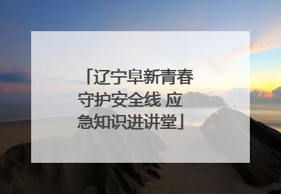 辽宁阜新青春守护安全线 应急知识进讲堂