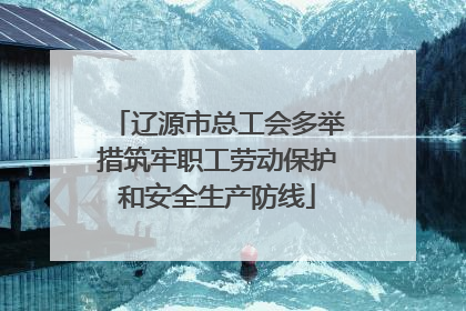 辽源市总工会多举措筑牢职工劳动保护和安全生产防线