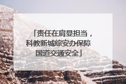 责任在肩显担当，科教新城综安办保障国道交通安全