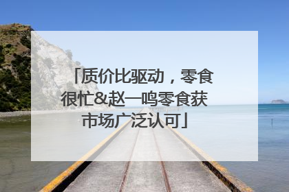 质价比驱动，零食很忙&赵一鸣零食获市场广泛认可