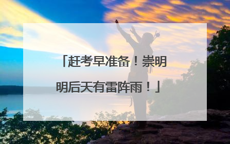 赶考早准备！崇明明后天有雷阵雨！