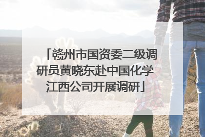 赣州市国资委二级调研员黄晓东赴中国化学江西公司开展调研
