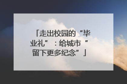 走出校园的“毕业礼”：给城市“留下更多纪念”