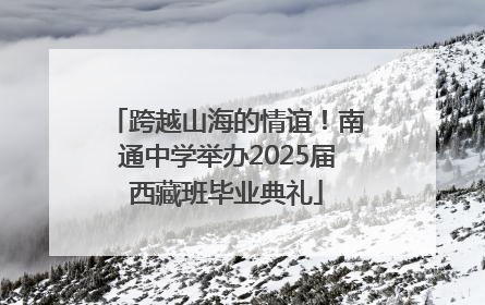 跨越山海的情谊！南通中学举办2025届西藏班毕业典礼