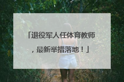 退役军人任体育教师，最新举措落地！