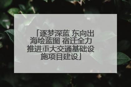 逐梦深蓝 东向出海绘蓝图 宿迁全力推进重大交通基础设施项目建设