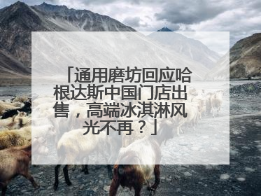 通用磨坊回应哈根达斯中国门店出售，高端冰淇淋风光不再？