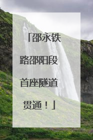 邵永铁路邵阳段首座隧道贯通！