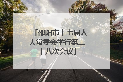 邵阳市十七届人大常委会举行第二十八次会议
