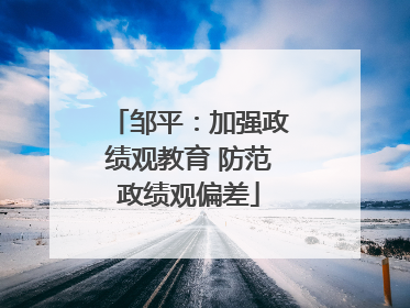 邹平：加强政绩观教育 防范政绩观偏差