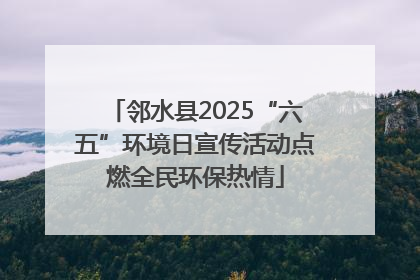 邻水县2025“六五”环境日宣传活动点燃全民环保热情