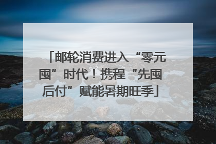 邮轮消费进入“零元囤”时代！携程“先囤后付”赋能暑期旺季