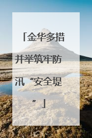 金华多措并举筑牢防汛“安全堤”