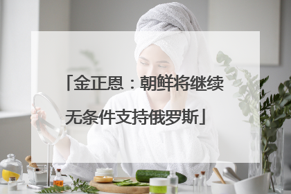 金正恩：朝鲜将继续无条件支持俄罗斯
